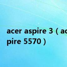 acer aspire 3(acer aspire 5570)