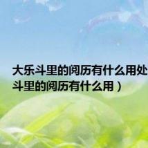 大乐斗里的阅历有什么用处（大乐斗里的阅历有什么用）