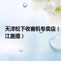 天津松下收音机专卖店（天津松江直播）