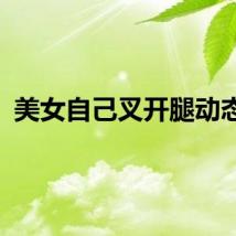 美女自己叉开腿动态图
