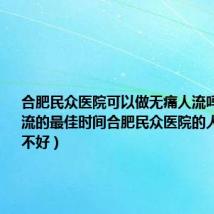 合肥民众医院可以做无痛人流吗(无痛人流的最佳时间合肥民众医院的人流技术好不好)