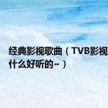 经典影视歌曲（TVB影视歌曲有什么好听的~）