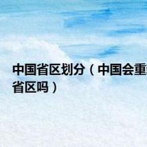 中国省区划分(中国会重新划分省区吗)