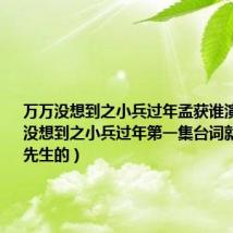 万万没想到之小兵过年孟获谁演的(万万没想到之小兵过年第一集台词就是请诸葛先生的)