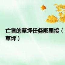 亡者的草坪任务哪里接（亡者的草坪）