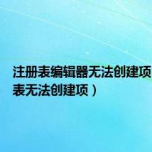 注册表编辑器无法创建项(注册表无法创建项)