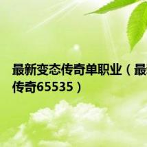 最新变态传奇单职业(最新变态传奇65535)
