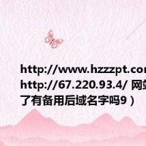 http://www.hzzzpt.com(请问http://67.220.93.4/ 网站不能上了有备用后域名字吗9)