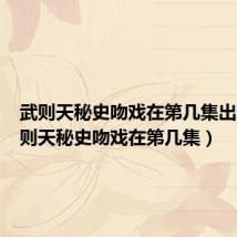 武则天秘史吻戏在第几集出现(武则天秘史吻戏在第几集)