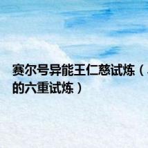 赛尔号异能王仁慈试炼（异能王的六重试炼）