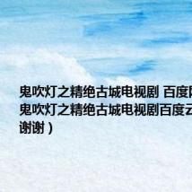 鬼吹灯之精绝古城电视剧 百度网盘（求鬼吹灯之精绝古城电视剧百度云全剧链接谢谢）