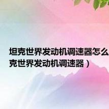 坦克世界发动机调速器怎么用(坦克世界发动机调速器)
