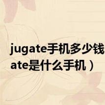 jugate手机多少钱(jugate是什么手机)
