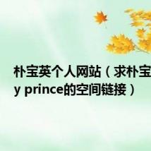 朴宝英个人网站(求朴宝英的my prince的空间链接)