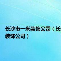 长沙市一米装饰公司(长沙一米装饰公司)