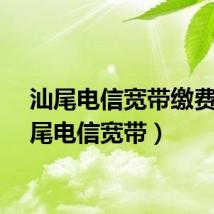 汕尾电信宽带缴费（汕尾电信宽带）