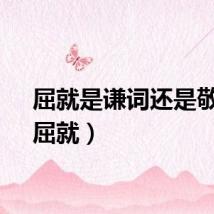 屈就是谦词还是敬词（屈就）
