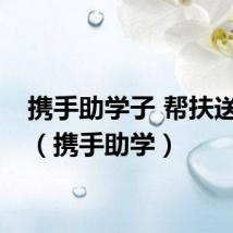 携手助学子 帮扶送关爱（携手助学）