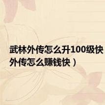 武林外传怎么升100级快（武林外传怎么赚钱快）