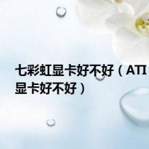 七彩虹显卡好不好（ATI 9550 显卡好不好）