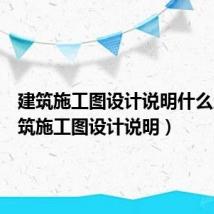 建筑施工图设计说明什么用（建筑施工图设计说明）