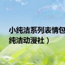 小纯洁系列表情包（小纯洁动漫社）