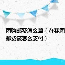 团购邮费怎么算（在我团网购物邮费该怎么支付）