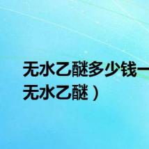 无水乙醚多少钱一瓶（无水乙醚）