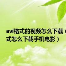 avi格式的视频怎么下载（avi格式怎么下载手机电影）