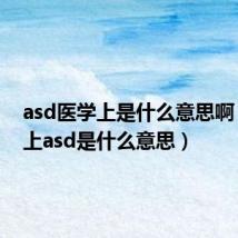 asd医学上是什么意思啊(医学上asd是什么意思)