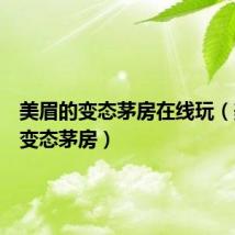美眉的变态茅房在线玩(美眉的变态茅房)