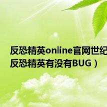反恐精英online官网世纪天成（反恐精英有没有BUG）