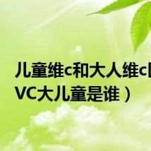 儿童维c和大人维c区别(VC大儿童是谁)