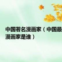 中国著名漫画家(中国最年轻的漫画家是谁)