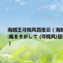海贼王寻找风百度云(海贼王op12:風をさがして (寻找风)是谁唱的啊)