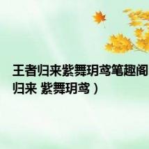 王者归来紫舞玥鸢笔趣阁(王者归来 紫舞玥鸢)