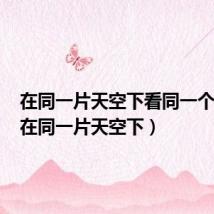 在同一片天空下看同一个月亮(在同一片天空下)