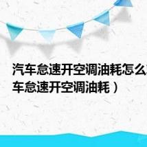 汽车怠速开空调油耗怎么算（汽车怠速开空调油耗）