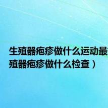 生殖器疱疹做什么运动最好(生殖器疱疹做什么检查)
