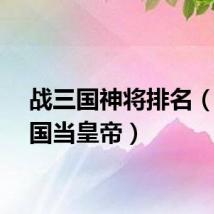 战三国神将排名(战三国当皇帝)