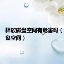 释放磁盘空间有危害吗(释放磁盘空间)