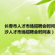 长春市人才市场招聘会时间表（长沙人才市场招聘会时间表）