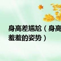 身高差尴尬（身高差大羞羞的姿势）