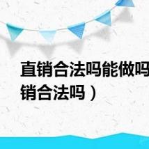 直销合法吗能做吗（直销合法吗）