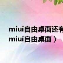 miui自由桌面还有吗(miui自由桌面)