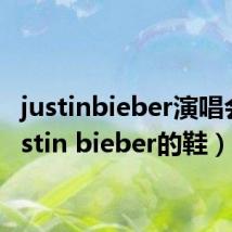 justinbieber演唱会（justin bieber的鞋）