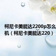 柯尼卡美能达2200p怎么连接手机（柯尼卡美能达220）