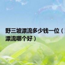 野三坡漂流多少钱一位(野三坡漂流哪个好)