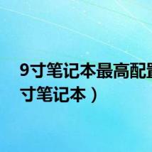 9寸笔记本最高配置（9寸笔记本）