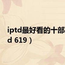 iptd最好看的十部（iptd 619）